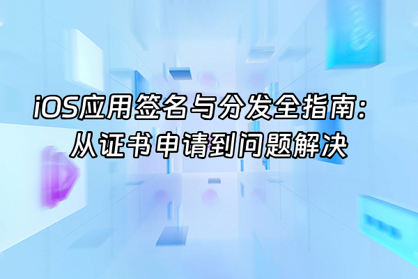 +iOS应用签名与分发全指南：从证书申请到问题解决+