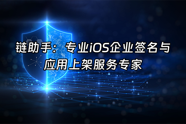 +链助手：专业iOS企业签名与应用上架服务专家+