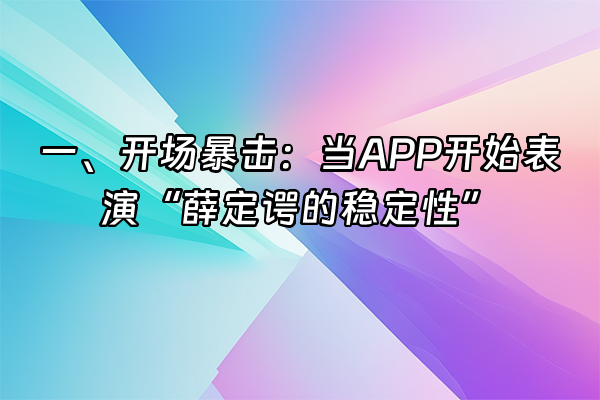 +一、开场暴击：当APP开始表演“薛定谔的稳定性”+