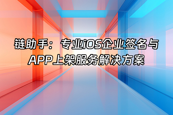 +链助手：专业iOS企业签名与APP上架服务解决方案+
