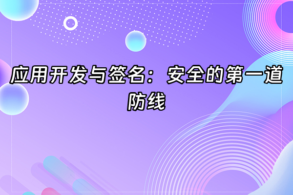+应用开发与签名：安全的第一道防线+