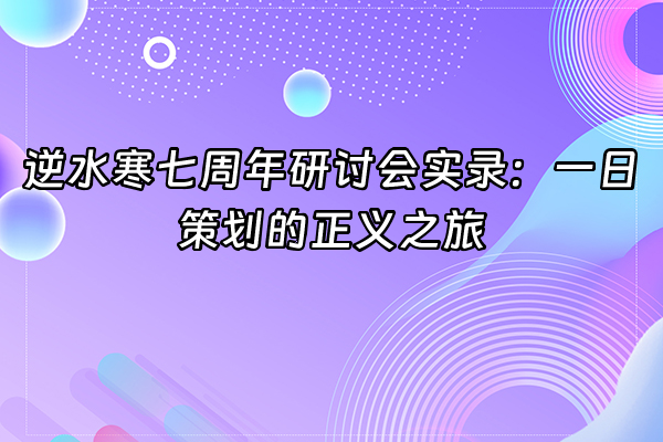 +逆水寒七周年研讨会实录：一日策划的正义之旅+