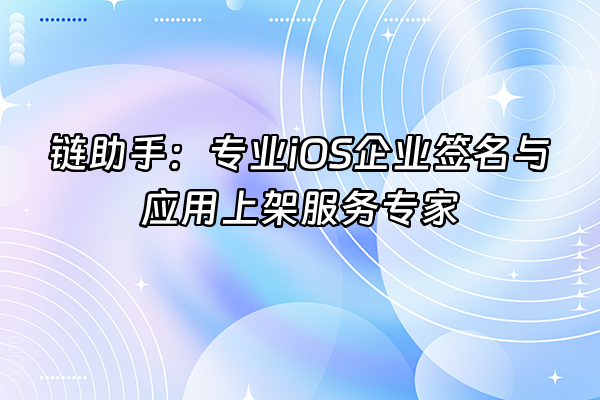 +链助手：专业iOS企业签名与应用上架服务专家+