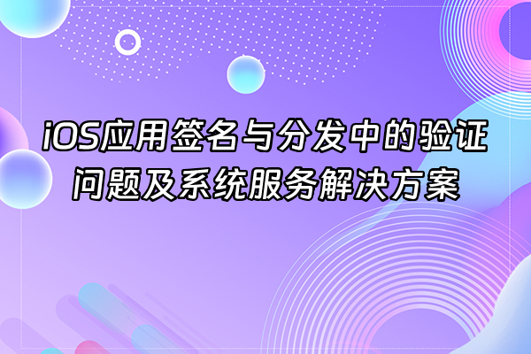 +iOS应用签名与分发中的验证问题及系统服务解决方案+