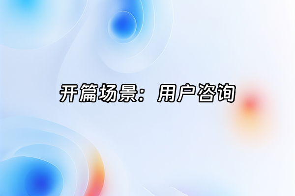 +开篇场景：用户咨询+