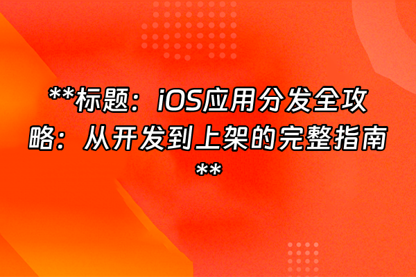+**标题：iOS应用分发全攻略：从开发到上架的完整指南**+