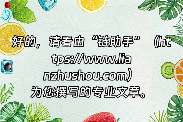 +好的，请看由“链助手”（https://www.lianzhushou.com）为您撰写的专业文章。+