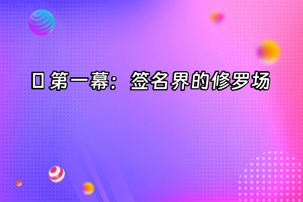 +🔥 第一幕：签名界的修罗场+