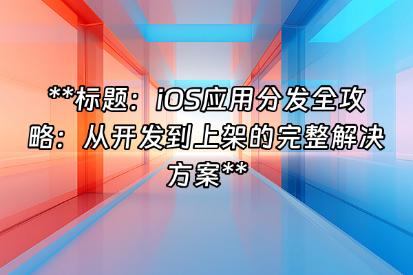 +**标题：iOS应用分发全攻略：从开发到上架的完整解决方案**+