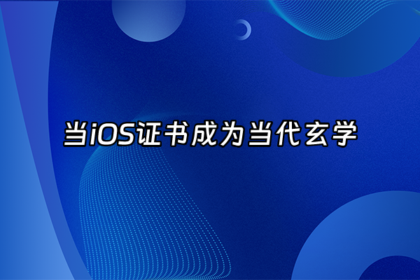 +当iOS证书成为当代玄学+