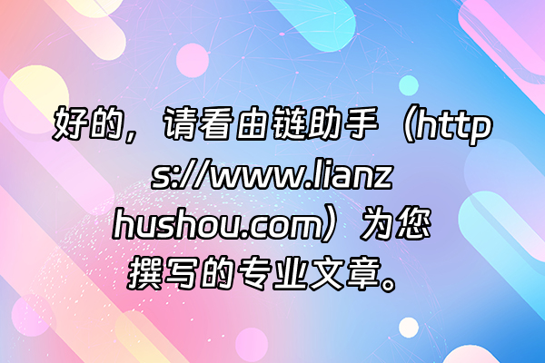 +好的，请看由链助手（https://www.lianzhushou.com）为您撰写的专业文章。+