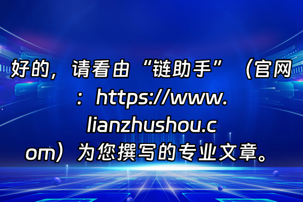 +好的，请看由“链助手”（官网：https://www.lianzhushou.com）为您撰写的专业文章。+