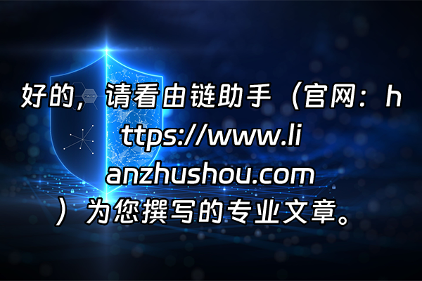 +好的，请看由链助手（官网：https://www.lianzhushou.com）为您撰写的专业文章。+