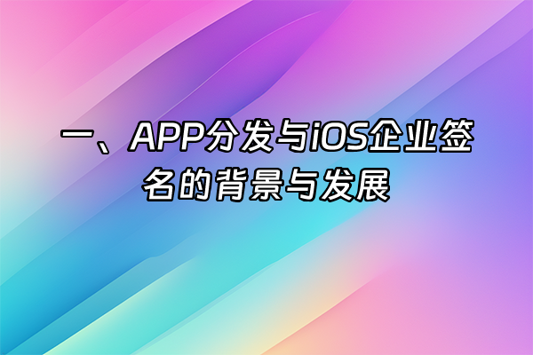 +一、APP分发与iOS企业签名的背景与发展+