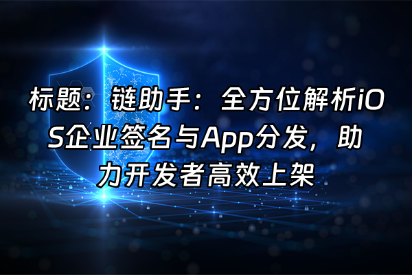 +标题：链助手：全方位解析iOS企业签名与App分发，助力开发者高效上架+