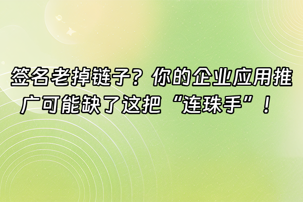 +签名老掉链子？你的企业应用推广可能缺了这把“连珠手”！+