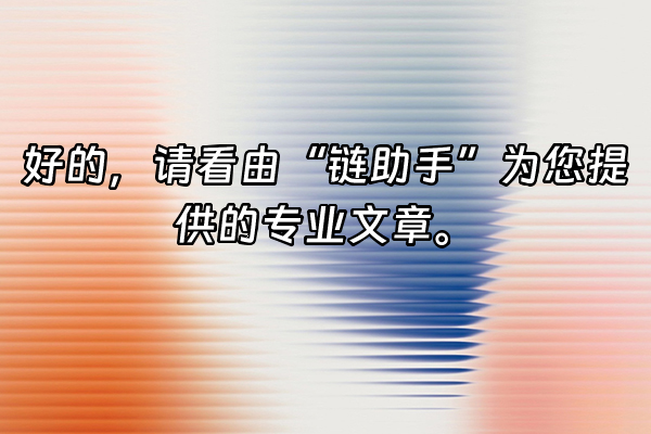 +好的，请看由“链助手”为您提供的专业文章。+