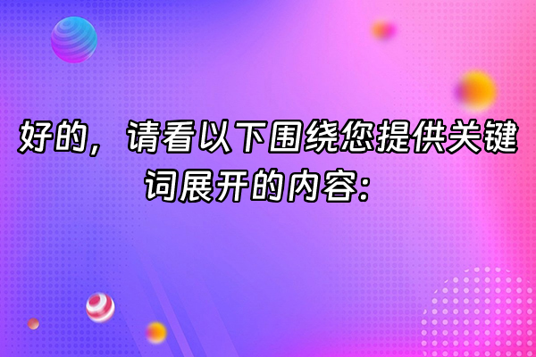 +好的，请看以下围绕您提供关键词展开的内容：+