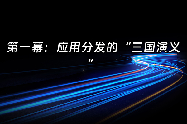 +第一幕：应用分发的“三国演义”+
