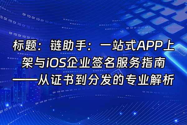 +标题：链助手：一站式APP上架与iOS企业签名服务指南——从证书到分发的专业解析+