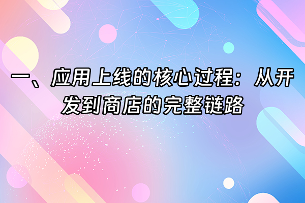 +一、应用上线的核心过程：从开发到商店的完整链路+