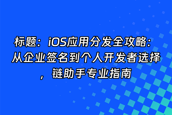 +标题：iOS应用分发全攻略：从企业签名到个人开发者选择，链助手专业指南+