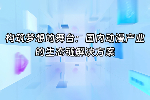 +构筑梦想的舞台：国内动漫产业的生态链解决方案+
