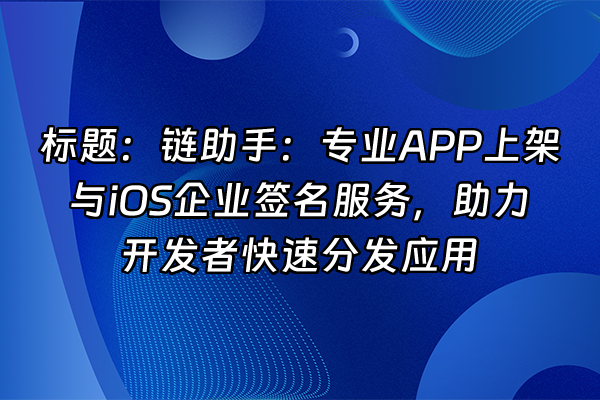 +标题：链助手：专业APP上架与iOS企业签名服务，助力开发者快速分发应用+