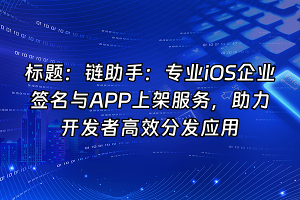 +标题：链助手：专业iOS企业签名与APP上架服务，助力开发者高效分发应用+