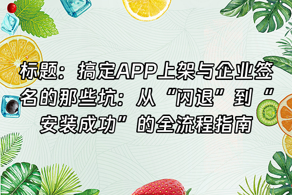 +标题：搞定APP上架与企业签名的那些坑：从“闪退”到“安装成功”的全流程指南+