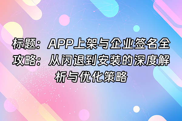 +标题：APP上架与企业签名全攻略：从闪退到安装的深度解析与优化策略+