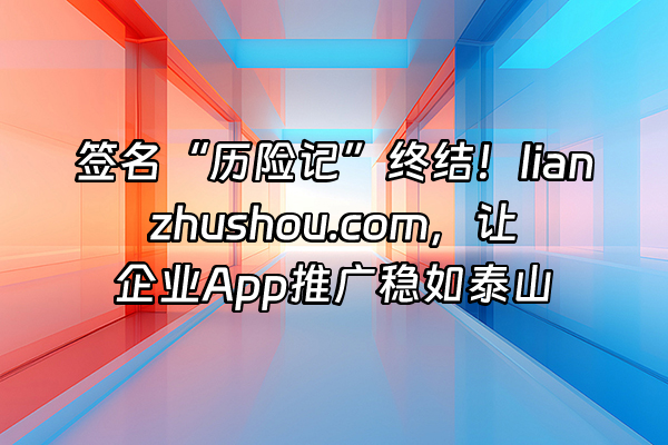 +签名“历险记”终结!lianzhushou.com,让企业App推广稳如泰山+