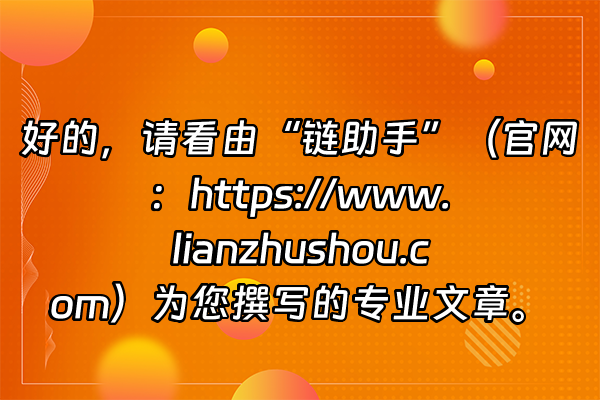 +好的，请看由“链助手”（官网：https://www.lianzhushou.com）为您撰写的专业文章。+