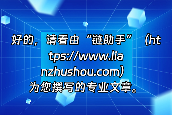 +好的，请看由“链助手”（https://www.lianzhushou.com）为您撰写的专业文章。+