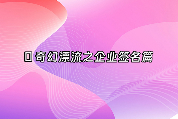 +🌈 奇幻漂流之企业签名篇+