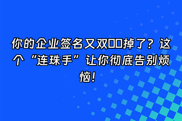 +你的企业签名又双叒叕掉了？这个“连珠手”让你彻底告别烦恼！+