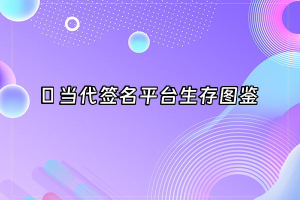 +🔥 当代签名平台生存图鉴+