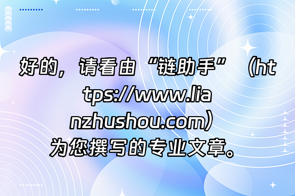 +好的，请看由“链助手”（https://www.lianzhushou.com）为您撰写的专业文章。+