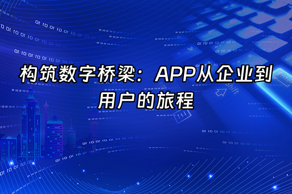 +构筑数字桥梁：APP从企业到用户的旅程+