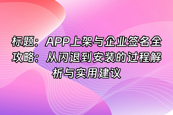 +标题：APP上架与企业签名全攻略：从闪退到安装的过程解析与实用建议+