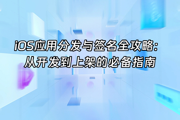 +iOS应用分发与签名全攻略：从开发到上架的必备指南+