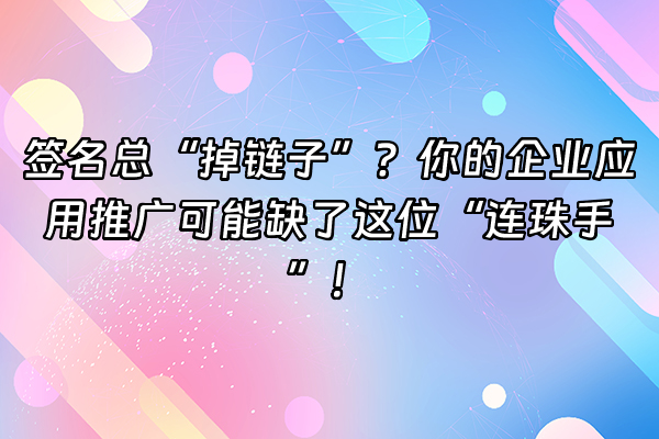 +签名总“掉链子”？你的企业应用推广可能缺了这位“连珠手”！+