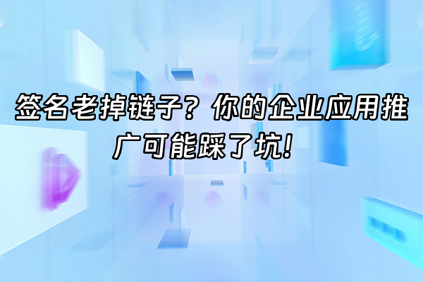 +签名老掉链子？你的企业应用推广可能踩了坑！+