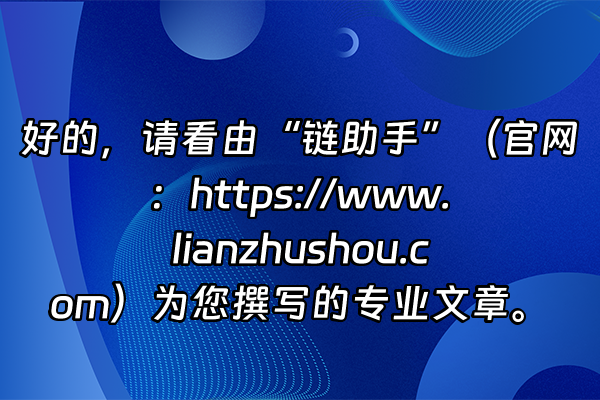 +好的，请看由“链助手”（官网：https://www.lianzhushou.com）为您撰写的专业文章。+