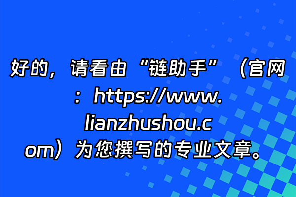 +好的，请看由“链助手”（官网：https://www.lianzhushou.com）为您撰写的专业文章。+