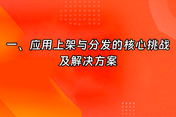 +一、应用上架与分发的核心挑战及解决方案+