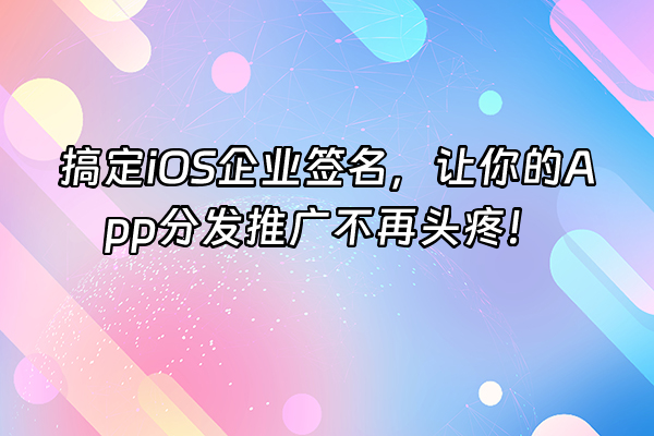+搞定iOS企业签名，让你的App分发推广不再头疼！+
