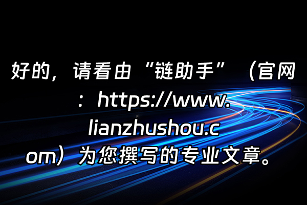 +好的，请看由“链助手”（官网：https://www.lianzhushou.com）为您撰写的专业文章。+