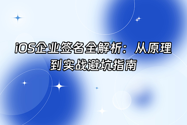 +iOS企业签名全解析：从原理到实战避坑指南+