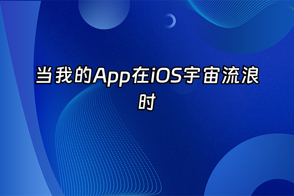 +当我的App在iOS宇宙流浪时+
